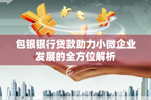 张掖包银银行贷款助力小微企业发展的全方位解析