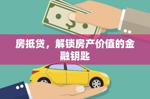 张掖房抵贷，解锁房产价值的金融钥匙