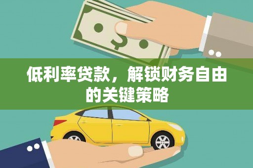 张掖低利率贷款，解锁财务自由的关键策略