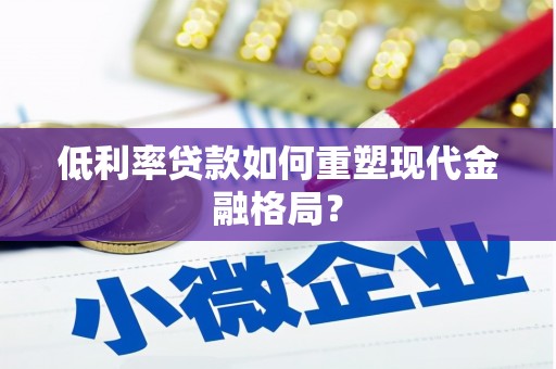 张掖低利率贷款如何重塑现代金融格局？