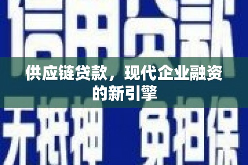 张掖供应链贷款，现代企业融资的新引擎