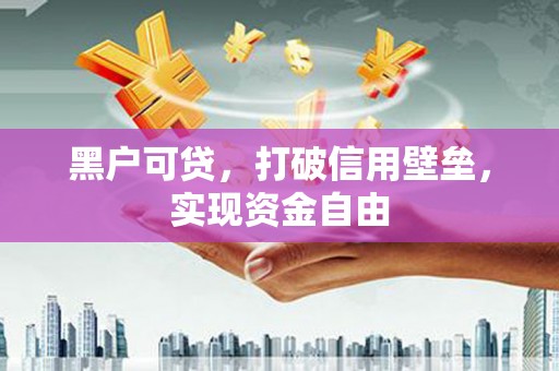 张掖黑户可贷，打破信用壁垒，实现资金自由