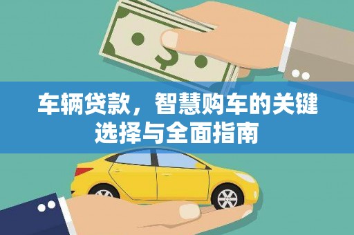 张掖车辆贷款，智慧购车的关键选择与全面指南