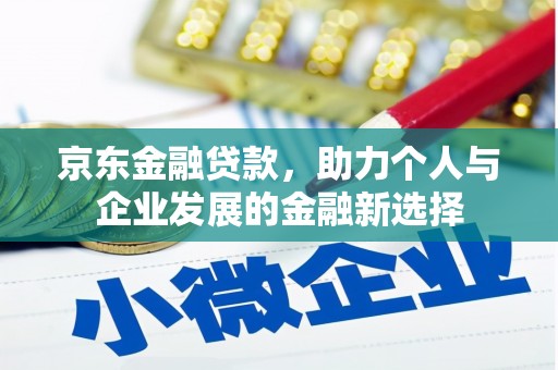 张掖京东金融贷款，助力个人与企业发展的金融新选择