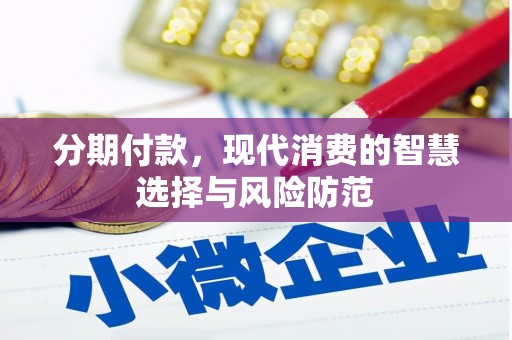 张掖分期付款，现代消费的智慧选择与风险防范