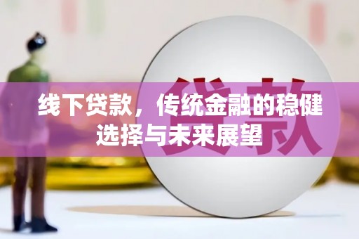 张掖线下贷款，传统金融的稳健选择与未来展望