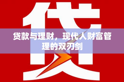 张掖贷款与理财，现代人财富管理的双刃剑