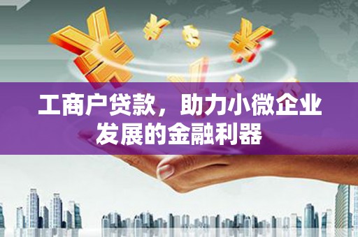 张掖工商户贷款，助力小微企业发展的金融利器