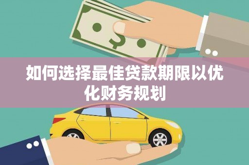 张掖如何选择最佳贷款期限以优化财务规划