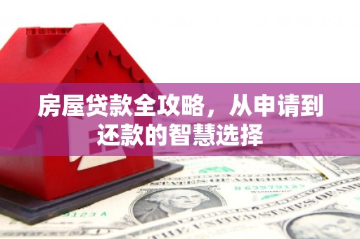 张掖房屋贷款全攻略，从申请到还款的智慧选择