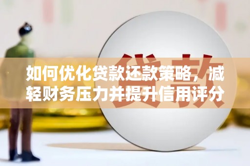 张掖如何优化贷款还款策略，减轻财务压力并提升信用评分