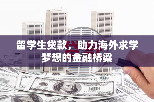 张掖留学生贷款，助力海外求学梦想的金融桥梁