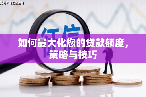 张掖如何最大化您的贷款额度，策略与技巧