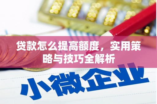 张掖贷款怎么提高额度，实用策略与技巧全解析