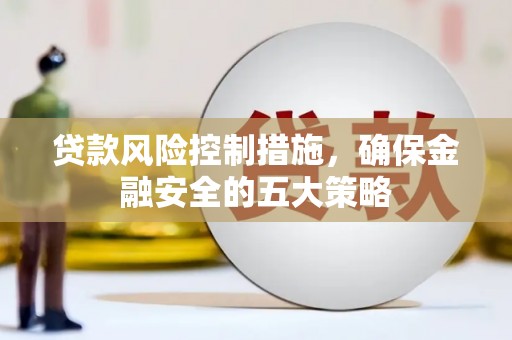 张掖贷款风险控制措施，确保金融安全的五大策略