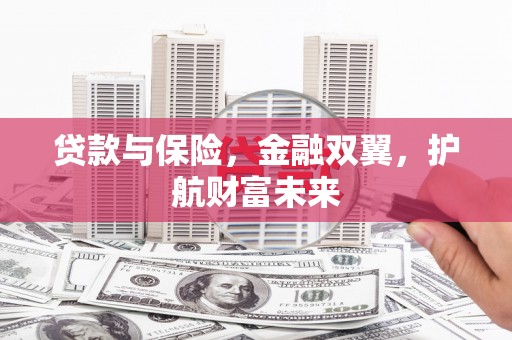 张掖贷款与保险，金融双翼，护航财富未来