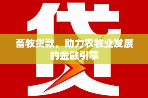 张掖畜牧贷款，助力农牧业发展的金融引擎