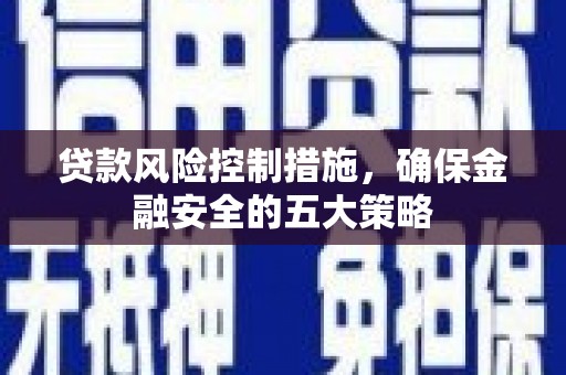 张掖贷款风险控制措施，确保金融安全的五大策略