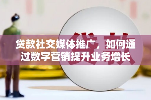 张掖贷款社交媒体推广，如何通过数字营销提升业务增长