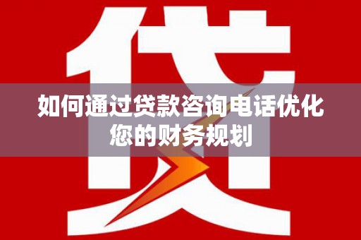 张掖如何通过贷款咨询电话优化您的财务规划