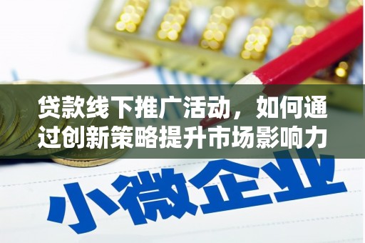 张掖贷款线下推广活动，如何通过创新策略提升市场影响力