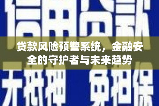 张掖贷款风险预警系统，金融安全的守护者与未来趋势