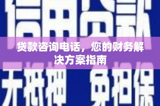 张掖贷款咨询电话，您的财务解决方案指南