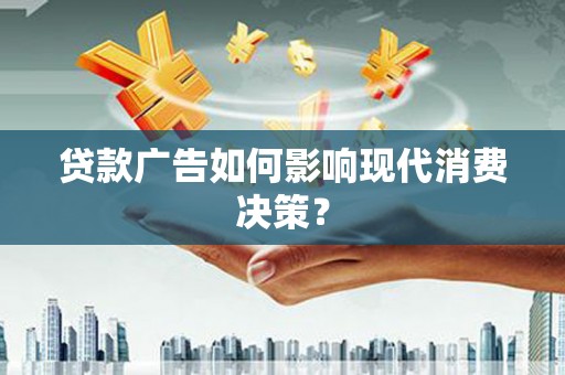 张掖贷款广告如何影响现代消费决策？