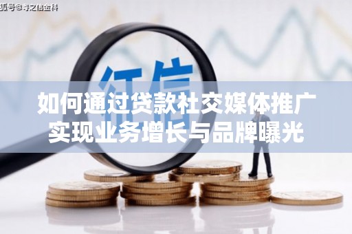 张掖如何通过贷款社交媒体推广实现业务增长与品牌曝光