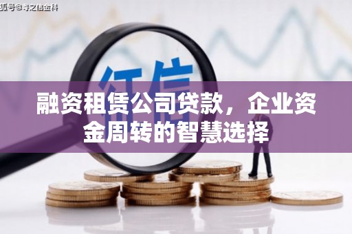张掖融资租赁公司贷款，企业资金周转的智慧选择