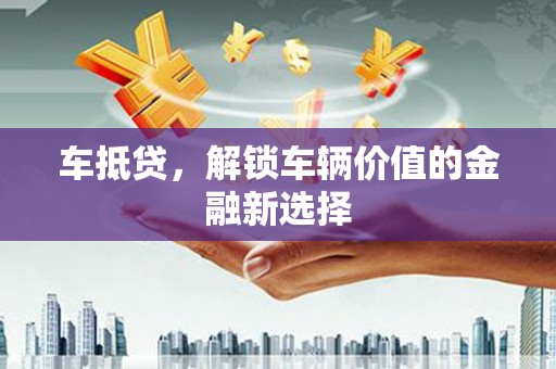 张掖车抵贷，解锁车辆价值的金融新选择