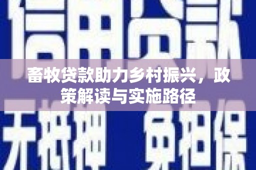 张掖畜牧贷款助力乡村振兴，政策解读与实施路径