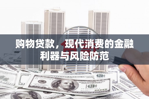 张掖购物贷款，现代消费的金融利器与风险防范