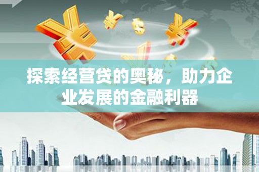 张掖探索经营贷的奥秘，助力企业发展的金融利器