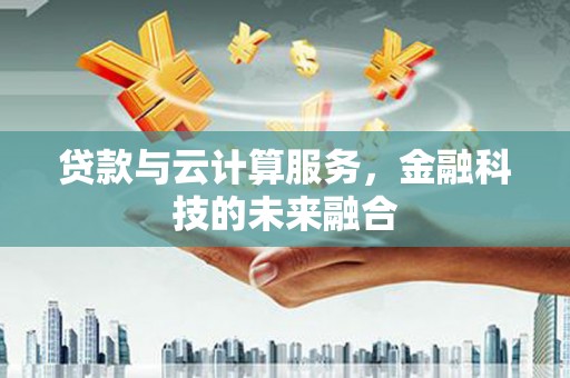 张掖贷款与云计算服务，金融科技的未来融合