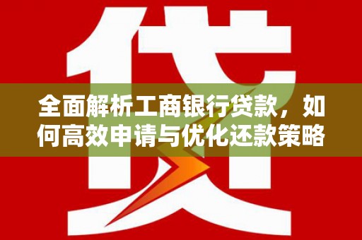 张掖全面解析工商银行贷款，如何高效申请与优化还款策略