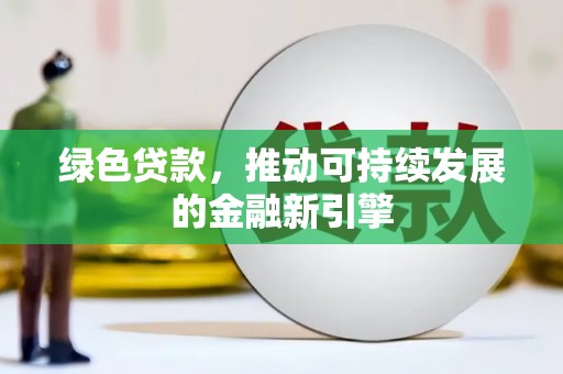 张掖绿色贷款，推动可持续发展的金融新引擎