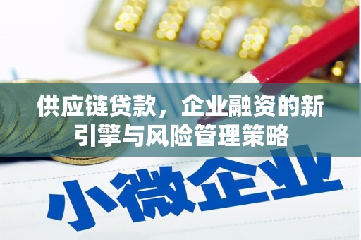 张掖供应链贷款，企业融资的新引擎与风险管理策略