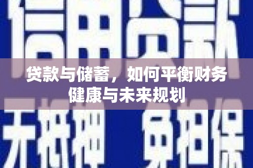 张掖贷款与储蓄，如何平衡财务健康与未来规划
