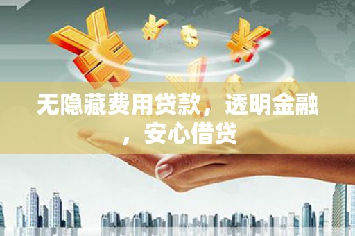 张掖无隐藏费用贷款，透明金融，安心借贷