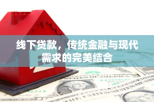 张掖线下贷款，传统金融与现代需求的完美结合