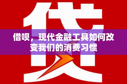 张掖借呗，现代金融工具如何改变我们的消费习惯
