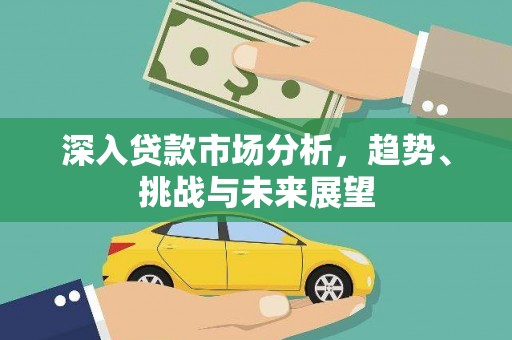 张掖深入贷款市场分析，趋势、挑战与未来展望