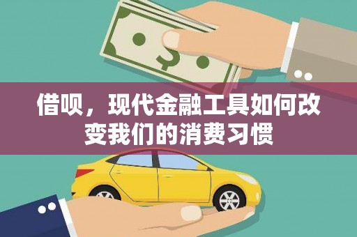 张掖借呗，现代金融工具如何改变我们的消费习惯