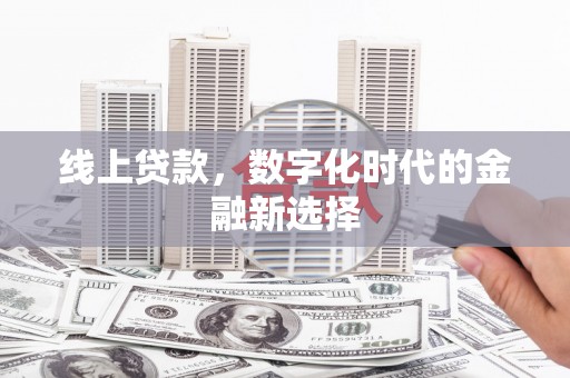 张掖线上贷款，数字化时代的金融新选择