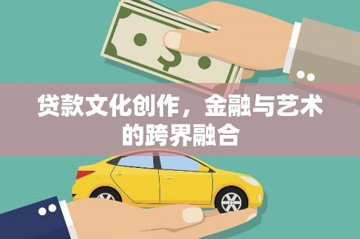 张掖贷款文化创作，金融与艺术的跨界融合
