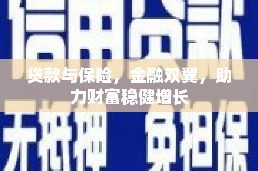 张掖贷款与保险，金融双翼，助力财富稳健增长