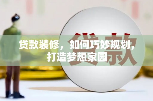 张掖贷款装修，如何巧妙规划，打造梦想家园