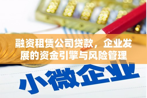 张掖融资租赁公司贷款，企业发展的资金引擎与风险管理