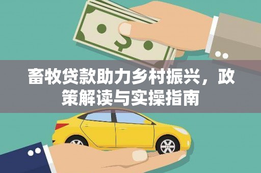 张掖畜牧贷款助力乡村振兴，政策解读与实操指南